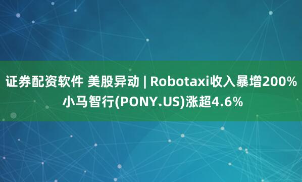 证券配资软件 美股异动 | Robotaxi收入暴增200% 小马智行(PONY.US)涨超4.6%