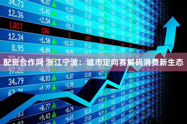 配资合作网 浙江宁波：城市定向赛解码消费新生态