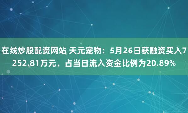 在线炒股配资网站 天元宠物：5月26日获融资买入7252.81万元，占当日流入资金比例为20.89%
