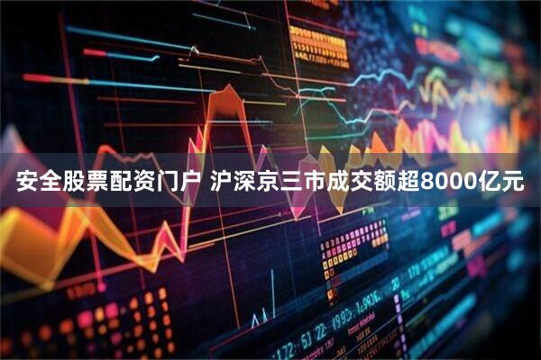 安全股票配资门户 沪深京三市成交额超8000亿元