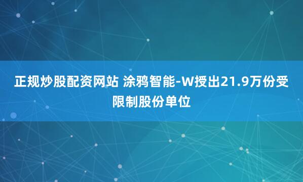 正规炒股配资网站 涂鸦智能-W授出21.9万份受限制股份单位