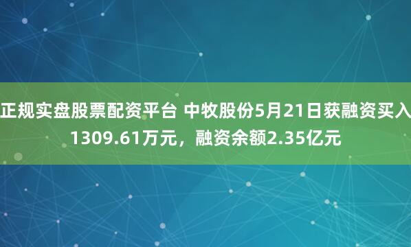 正规实盘股票配资平台 中牧股份5月21日获融资买入1309.61万元，融资余额2.35亿元