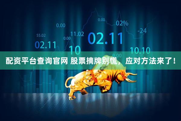 配资平台查询官网 股票摘牌别慌，应对方法来了！